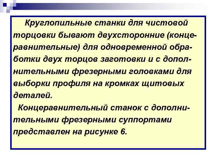 Круглопильные станки для чистовой торцовки бывают двухсторонние (концеравнительные) для одновременной обработки двух торцов заготовки