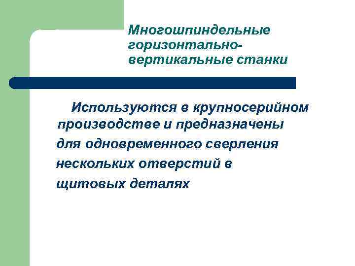 Многошпиндельные горизонтальновертикальные станки Используются в крупносерийном производстве и предназначены для одновременного сверления нескольких отверстий