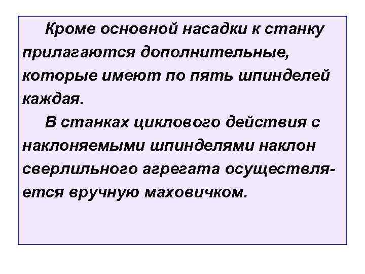 Кроме основной насадки к станку прилагаются дополнительные, которые имеют по пять шпинделей каждая. В