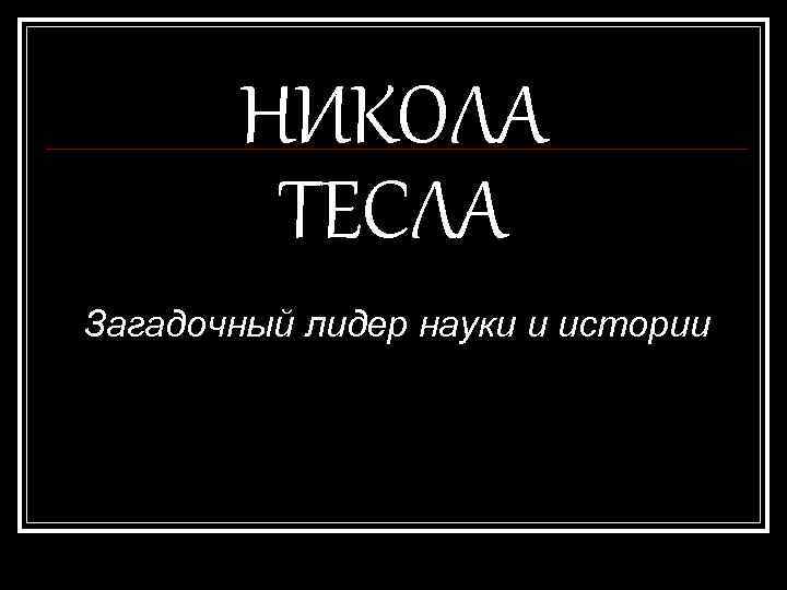 НИКОЛА ТЕСЛА Загадочный лидер науки и истории 