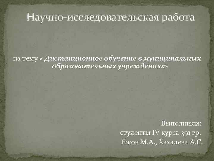 Научно-исследовательская работа на тему « Дистанционное обучение в муниципальных образовательных учреждениях» Выполнили: студенты IV