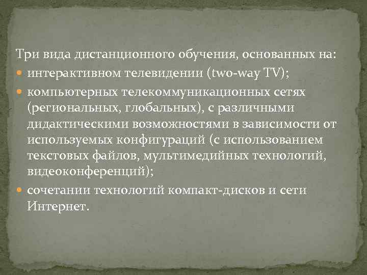 Три вида дистанционного обучения, основанных на: интерактивном телевидении (two-way TV); компьютерных телекоммуникационных сетях (региональных,