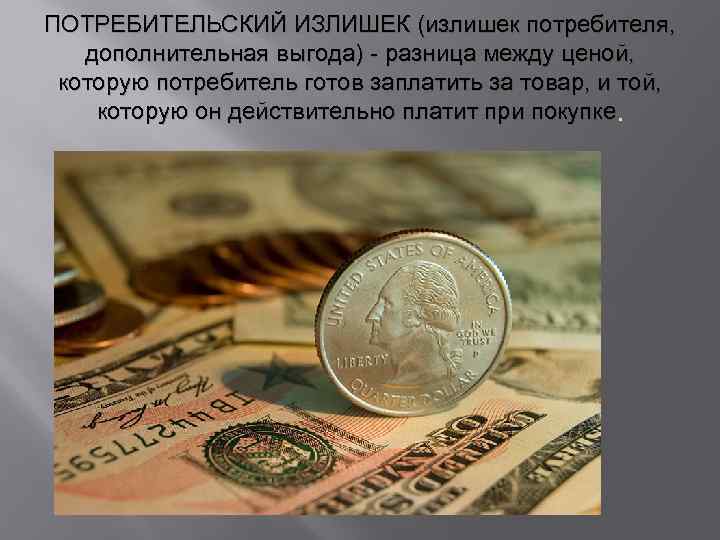 ПОТРЕБИТЕЛЬСКИЙ ИЗЛИШЕК (излишек потребителя, дополнительная выгода) - разница между ценой, которую потребитель готов заплатить