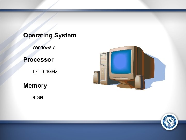 Operating System Windows 7 Processor I 7 3. 4 GHz Memory 8 GB 