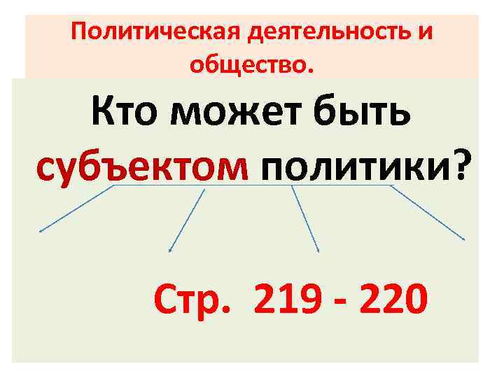 Политическая деятельность и общество. Кто может быть субъектом политики? Стр. 219 - 220 