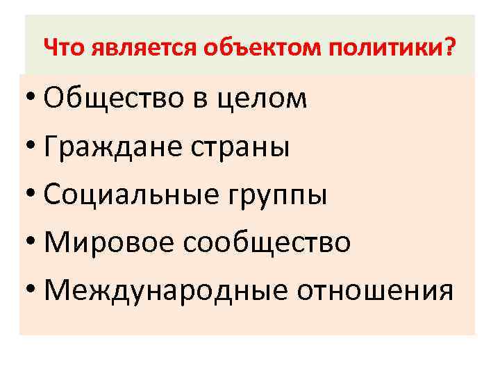 Что является объектом политики? • Общество в целом • Граждане страны • Социальные группы