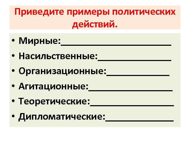Приведите примеры политических действий. • • • Мирные: ___________ Насильственные: _______ Организационные: ______ Агитационные: