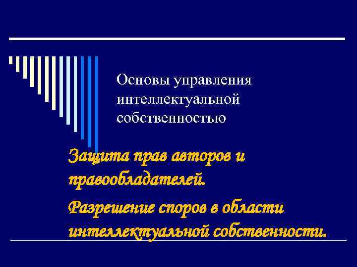 Основы управления интеллектуальной собственностью Защита прав авторов и правообладателей. Разрешение споров в области интеллектуальной