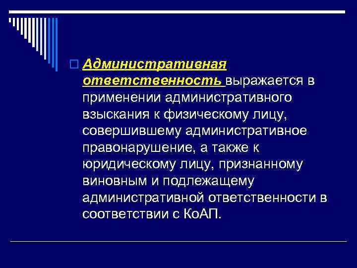 o Административная ответственность выражается в применении административного взыскания к физическому лицу, совершившему административное правонарушение,