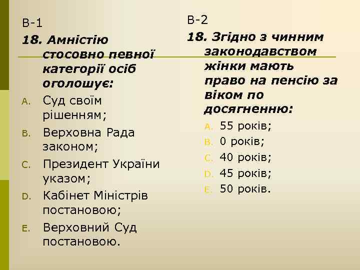 В-1 18. Амністію стосовно певної категорії осіб оголошує: A. Суд своїм рішенням; B. Верховна