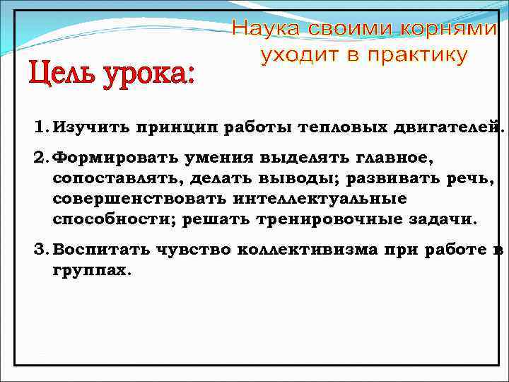 1. Изучить принцип работы тепловых двигателей. 2. Формировать умения выделять главное, сопоставлять, делать выводы;