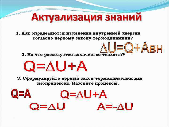 Актуализация знаний 1. Как определяются изменения внутренней энергии согласно первому закону термодинамики? 2. На