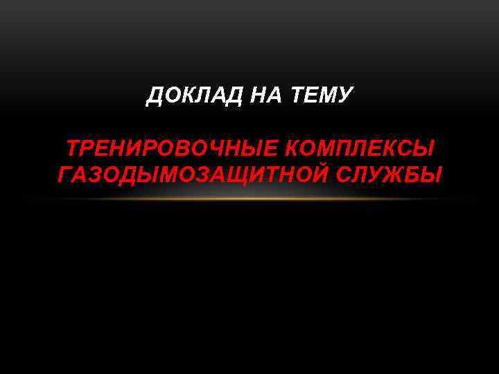 ДОКЛАД НА ТЕМУ ТРЕНИРОВОЧНЫЕ КОМПЛЕКСЫ ГАЗОДЫМОЗАЩИТНОЙ СЛУЖБЫ 