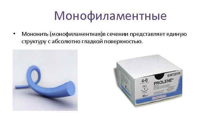 Монофиламентные • Мононить (монофиламентная)в сечении представляет единую структуру с абсолютно гладкой поверхностью. 