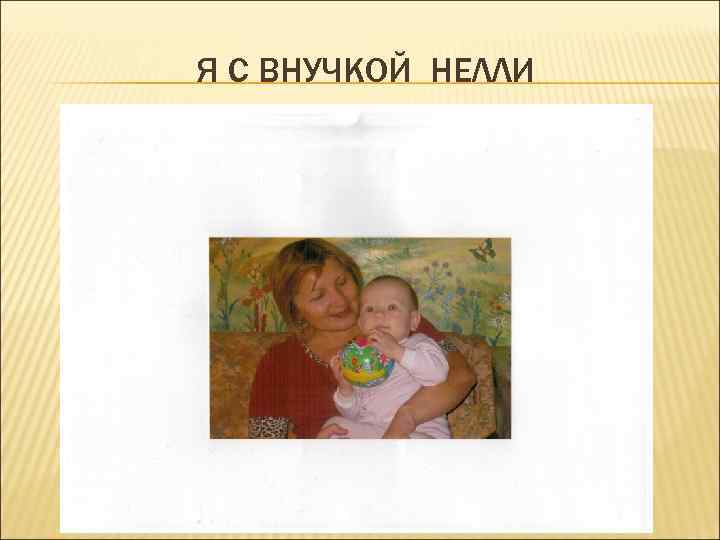 Я С ВНУЧКОЙ НЕЛЛИ 