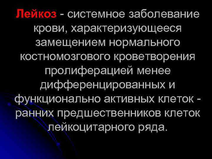 Лейкоз - системное заболевание крови, характеризующееся замещением нормального костномозгового кроветворения пролиферацией менее дифференцированных и