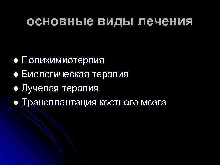 основные виды лечения Полихимиотерпия l Биологическая терапия l Лучевая терапия l Трансплантация костного мозга