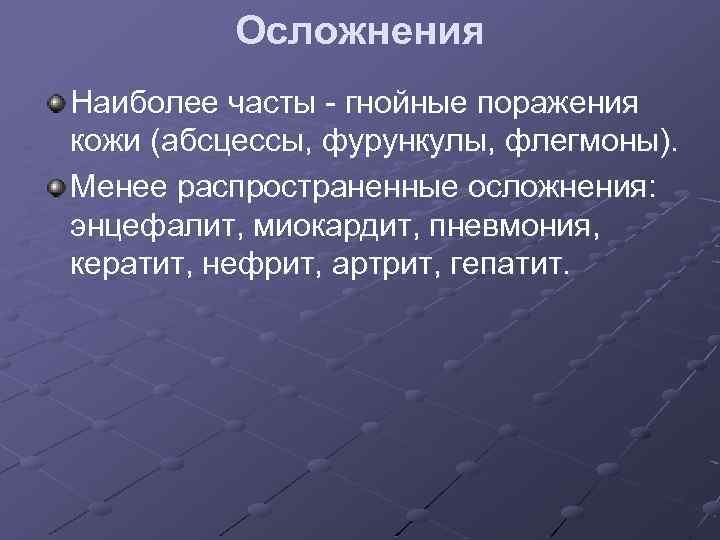 Осложнения Наиболее часты - гнойные поражения кожи (абсцессы, фурункулы, флегмоны). Менее распространенные осложнения: энцефалит,