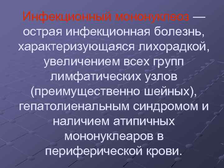 Инфекционный мононуклеоз — острая инфекционная болезнь, характеризующаяся лихорадкой, увеличением всех групп лимфатических узлов (преимущественно