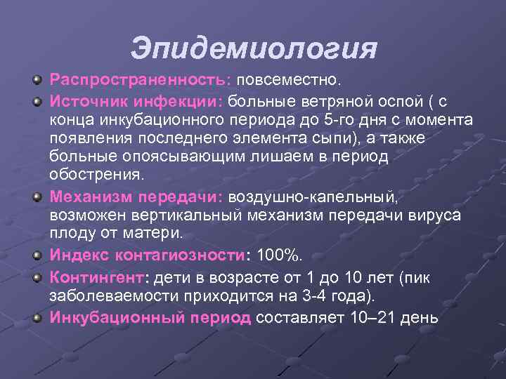 Эпидемиология Распространенность: повсеместно. Источник инфекции: больные ветряной оспой ( с конца инкубационного периода до