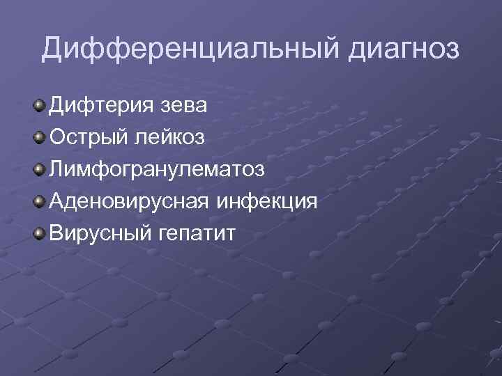 Дифференциальный диагноз Дифтерия зева Острый лейкоз Лимфогранулематоз Аденовирусная инфекция Вирусный гепатит 