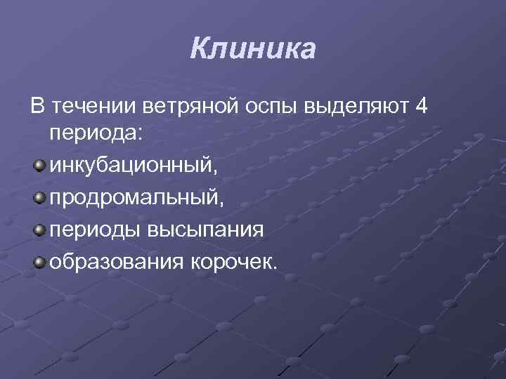 Клиника В течении ветряной оспы выделяют 4 периода: инкубационный, продромальный, периоды высыпания образования корочек.