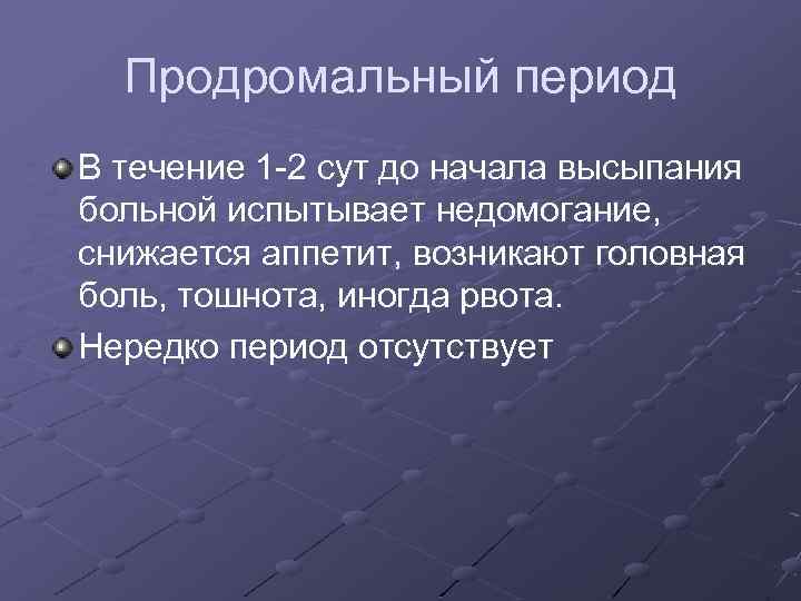 Продромальный период В течение 1 -2 сут до начала высыпания больной испытывает недомогание, снижается