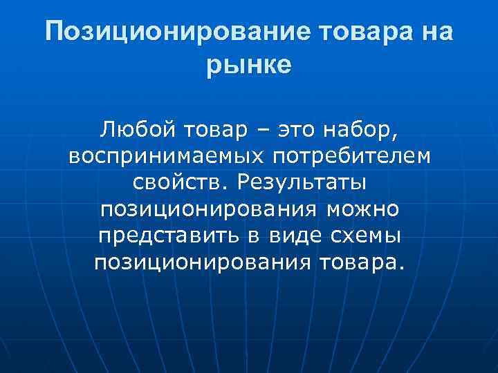 Позиционирование товара на рынке Любой товар – это набор, воспринимаемых потребителем свойств. Результаты позиционирования