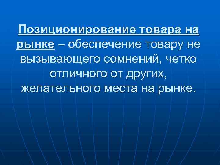 Позиционирование товара на рынке – обеспечение товару не вызывающего сомнений, четко отличного от других,
