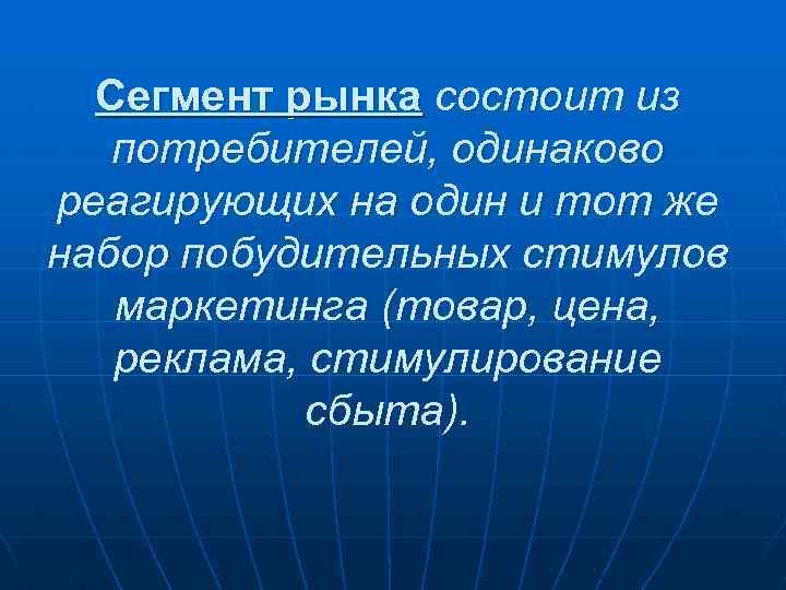 Сегмент рынка состоит из потребителей, одинаково реагирующих на один и тот же набор побудительных