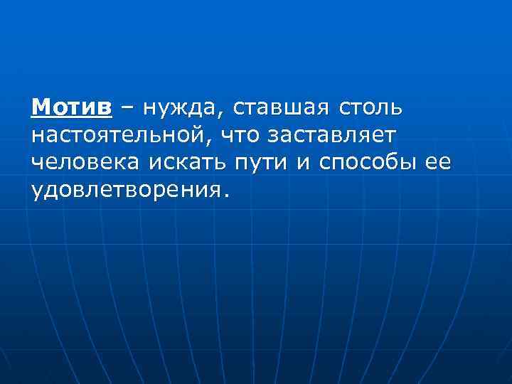 Мотив – нужда, ставшая столь настоятельной, что заставляет человека искать пути и способы ее