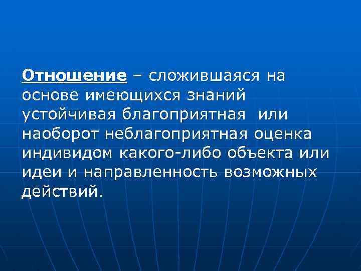 Отношение – сложившаяся на основе имеющихся знаний устойчивая благоприятная или наоборот неблагоприятная оценка индивидом