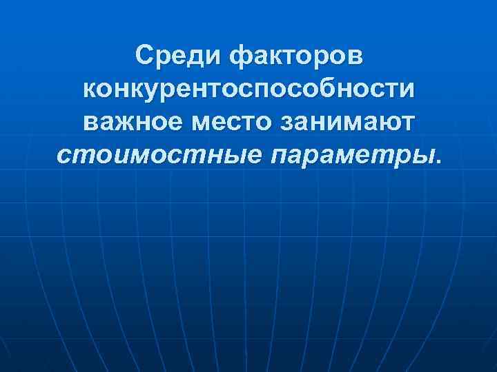 Среди факторов конкурентоспособности важное место занимают стоимостные параметры. 