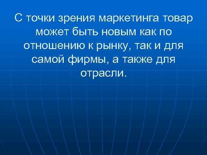 С точки зрения маркетинга товар может быть новым как по отношению к рынку, так