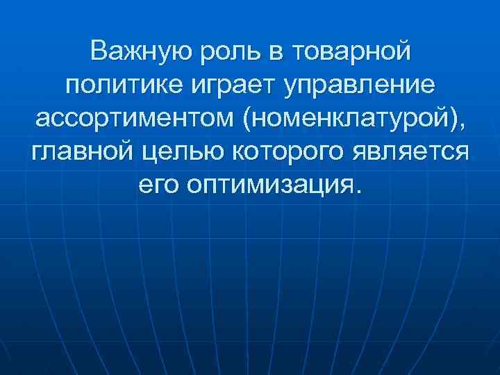 Важную роль в товарной политике играет управление ассортиментом (номенклатурой), главной целью которого является его