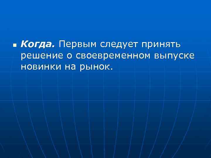 n Когда. Первым следует принять решение о своевременном выпуске новинки на рынок. 