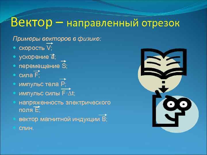 Вектор – направленный отрезок Примеры векторов в физике: скорость V; ускорение a; перемещение S;