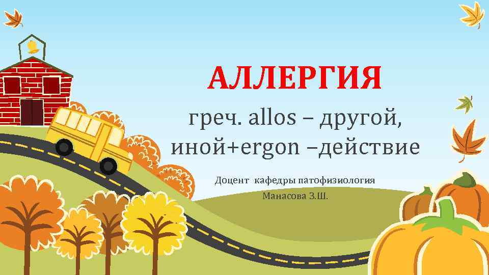 АЛЛЕРГИЯ греч. allos – другой, иной+ergon –действие Доцент кафедры патофизиология Манасова З. Ш. 