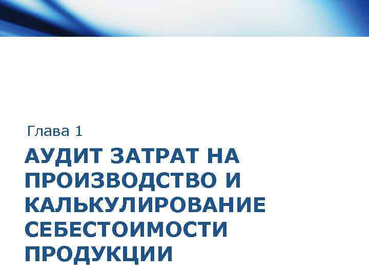 Глава 1 АУДИТ ЗАТРАТ НА ПРОИЗВОДСТВО И КАЛЬКУЛИРОВАНИЕ СЕБЕСТОИМОСТИ ПРОДУКЦИИ 