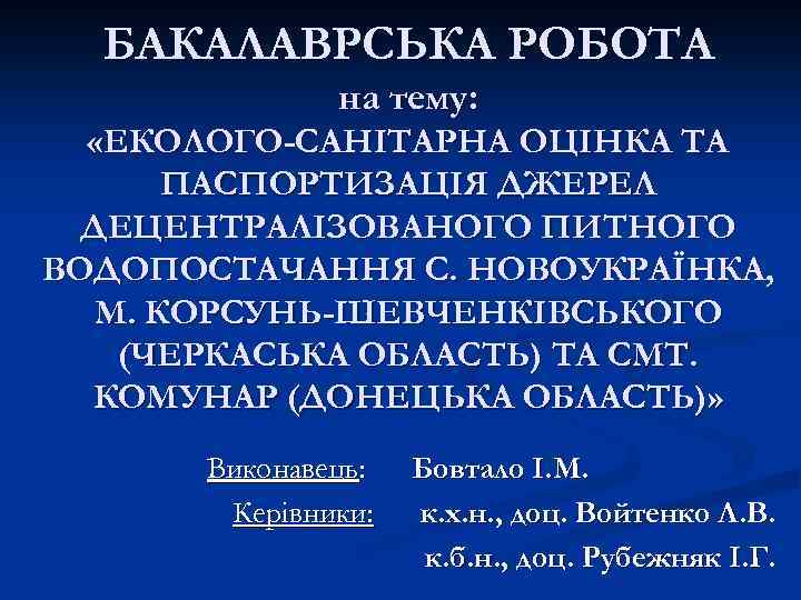 БАКАЛАВРСЬКА РОБОТА на тему: «ЕКОЛОГО-САНІТАРНА ОЦІНКА ТА ПАСПОРТИЗАЦІЯ ДЖЕРЕЛ ДЕЦЕНТРАЛІЗОВАНОГО ПИТНОГО ВОДОПОСТАЧАННЯ С. НОВОУКРАЇНКА,