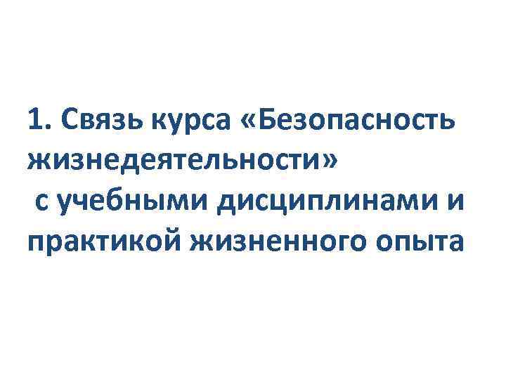1. Связь курса «Безопасность жизнедеятельности» с учебными дисциплинами и практикой жизненного опыта 