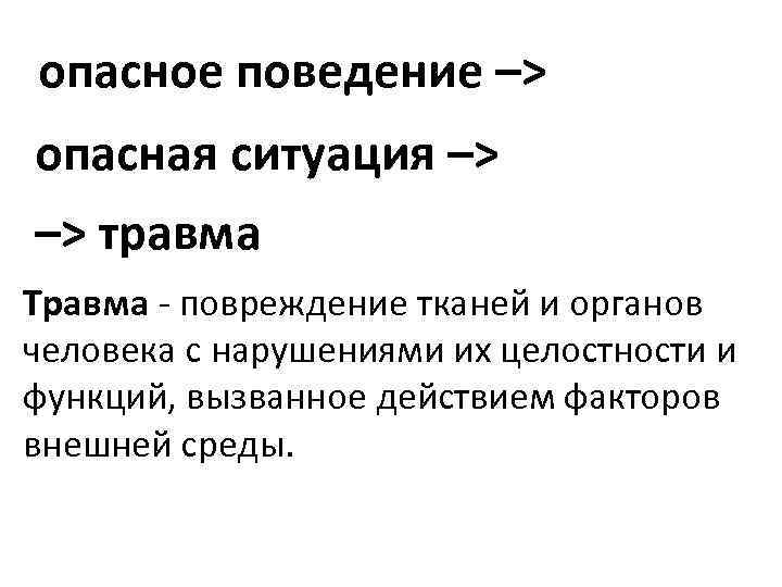  опасное поведение –> опасная ситуация –> травма Травма - повреждение тканей и органов