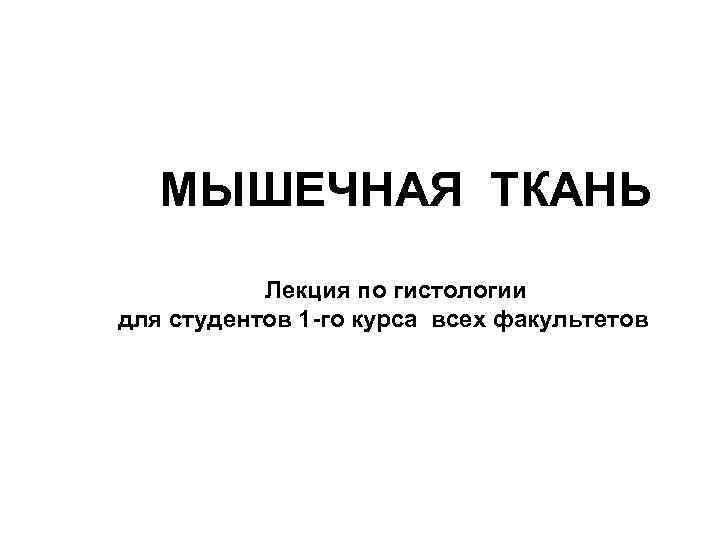  МЫШЕЧНАЯ ТКАНЬ Лекция по гистологии для студентов 1 -го курса всех факультетов 