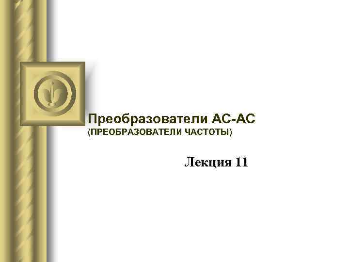 Преобразователи AC-AC (ПРЕОБРАЗОВАТЕЛИ ЧАСТОТЫ) Лекция 11 