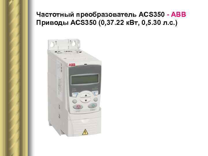 Частотный преобразователь ACS 350 - АВВ Приводы ACS 350 (0, 37. 22 к. Вт,