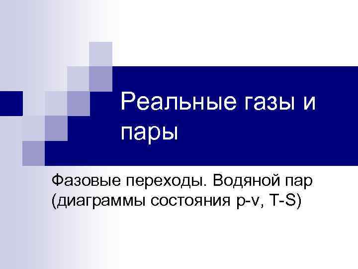 Реальные газы и пары Фазовые переходы. Водяной пар (диаграммы состояния p-v, T-S) 