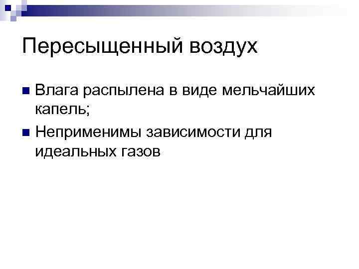 Пересыщенный воздух Влага распылена в виде мельчайших капель; n Неприменимы зависимости для идеальных газов