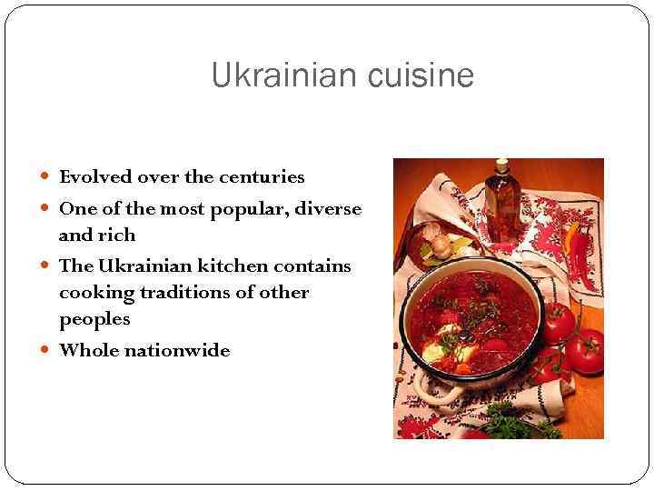 Ukrainian cuisine Evolved over the centuries One of the most popular, diverse and rich