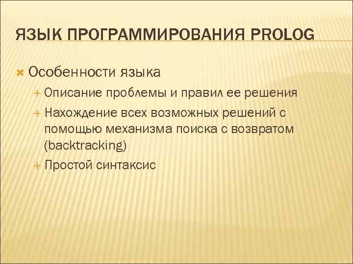 ЯЗЫК ПРОГРАММИРОВАНИЯ PROLOG Особенности Описание языка проблемы и правил ее решения Нахождение всех возможных