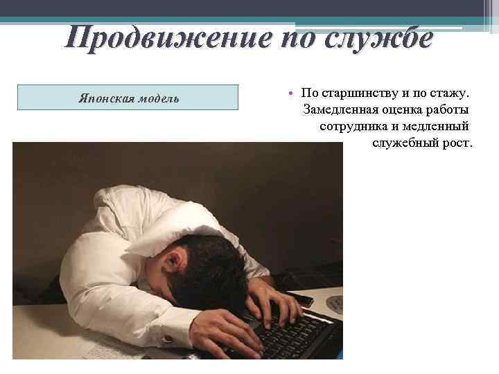 Продвижение по службе Японская модель • По старшинству и по стажу. Замедленная оценка работы
